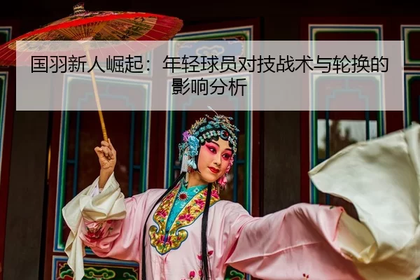 国羽新人崛起：年轻球员对技战术与轮换的影响分析