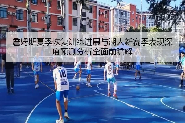 詹姆斯夏季恢复训练进展与湖人新赛季表现深度预测分析全面前瞻解