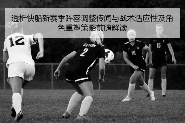 透析快船新赛季阵容调整传闻与战术适应性及角色重塑策略前瞻解读